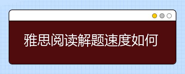 雅思阅读解题速度如何快速提升