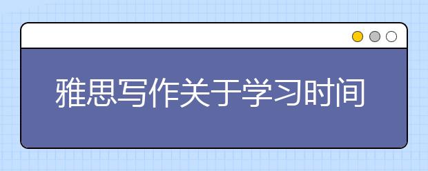 雅思写作关于学习时间过长的利与弊范文