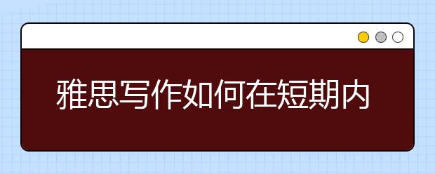 雅思写作如何在短期内冲刺高分