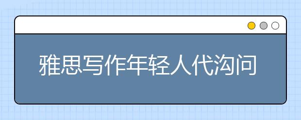 雅思写作年轻人代沟问题及思路解析