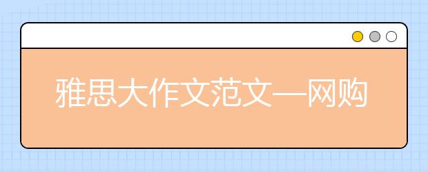 雅思大作文范文—网购与实体店,你更支持哪个?