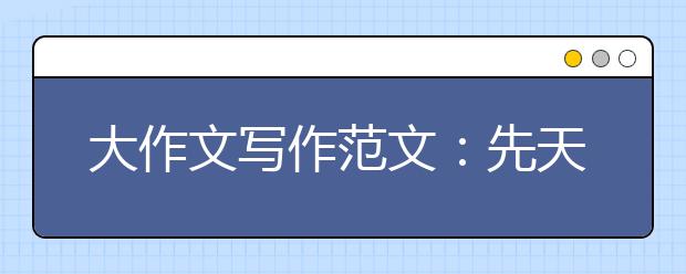 大作文写作范文：先天和后天因素，谁对性格影响更大