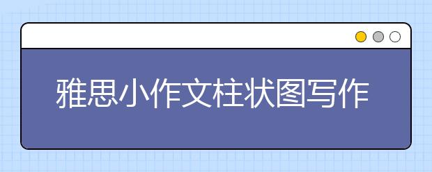 雅思小作文柱状图写作思路参考