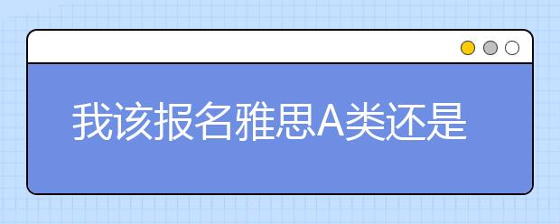 我该报名雅思A类还是G类？