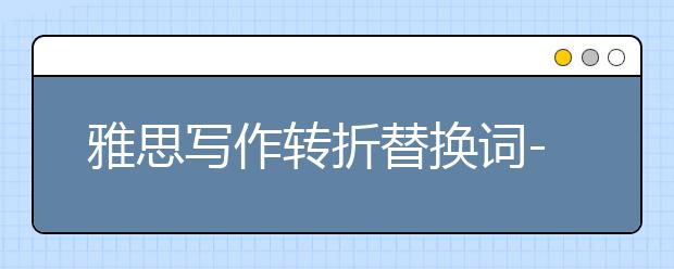 雅思写作转折替换词--表达的转述