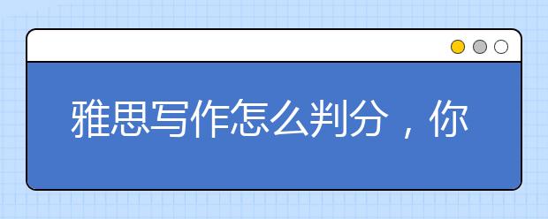 雅思写作怎么判分，你该知道这些