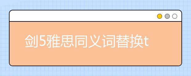 剑5雅思同义词替换test2