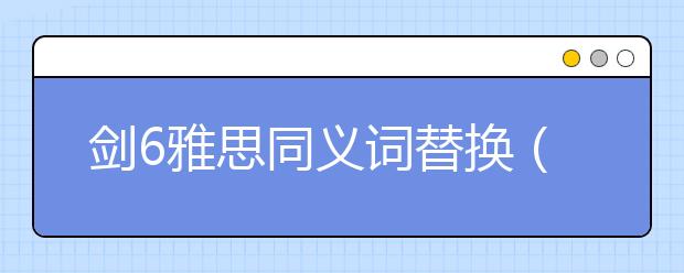 剑6雅思同义词替换（汇总）
