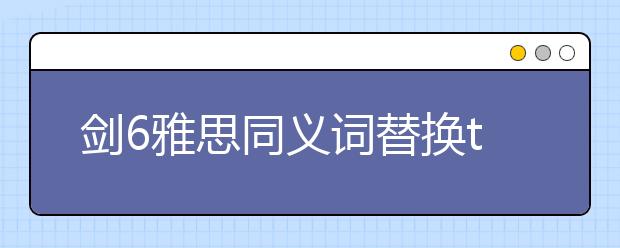 剑6雅思同义词替换test1