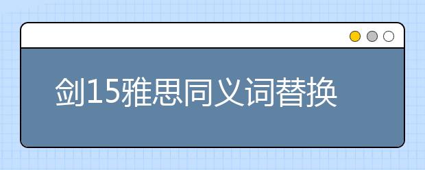 剑15雅思同义词替换test1