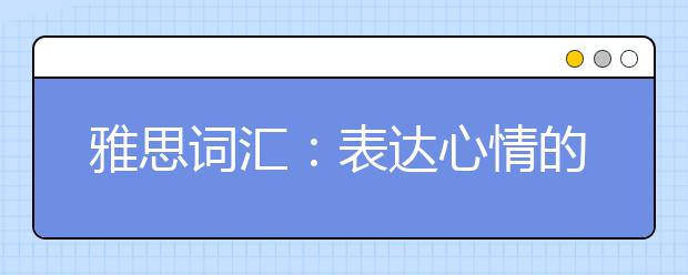 雅思词汇:表达心情的英文词有哪些