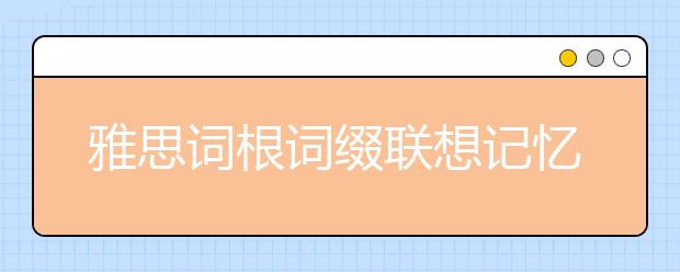 雅思词根词缀联想记忆 A(九)