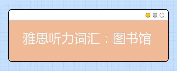 雅思听力词汇:图书馆part3