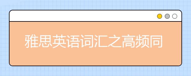 雅思英语词汇之高频同义替换词