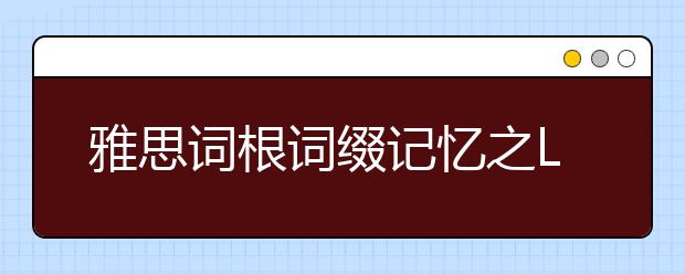 雅思词根词缀记忆之L（七）