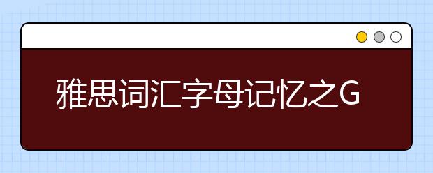 雅思词汇字母记忆之G(二)