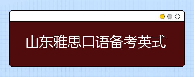山东雅思口语备考英式英语和美式英语混合讲有问题吗