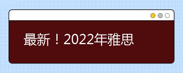 最新！2022年雅思纸笔考试日期