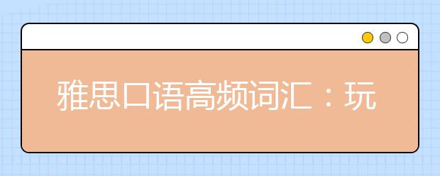 雅思口语高频词汇：玩具相关词汇