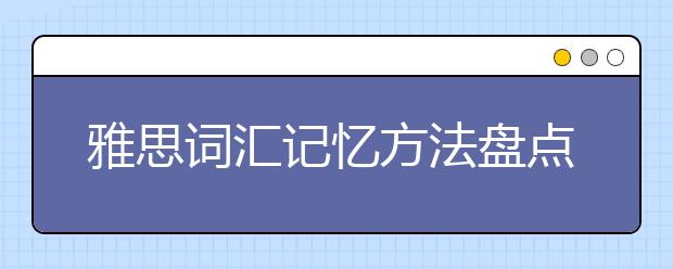 雅思词汇记忆方法盘点（汇总）