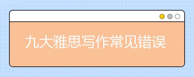 九大雅思写作常见错误·这些毛病你可能没意识到