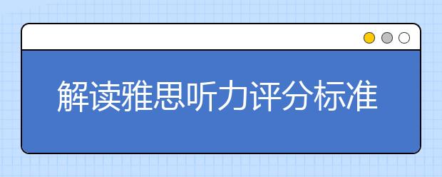解读雅思听力评分标准对照表