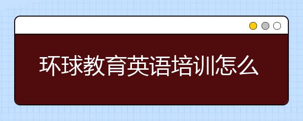 环球教育英语培训怎么样