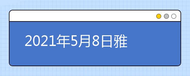 2021年5月8日雅思考试回顾