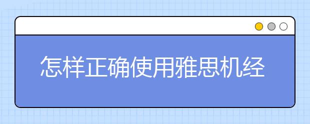 怎样正确使用雅思机经让雅思成绩有所提高