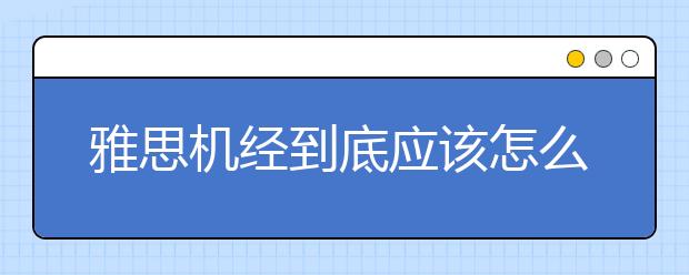雅思机经到底应该怎么用