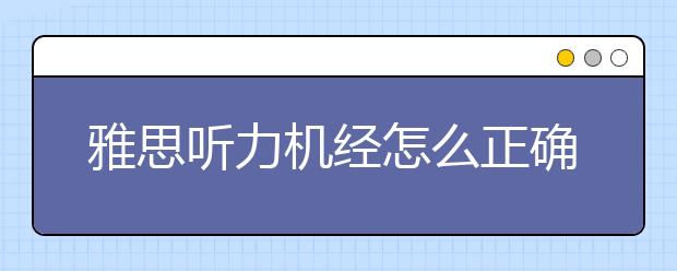 雅思听力机经怎么正确使用