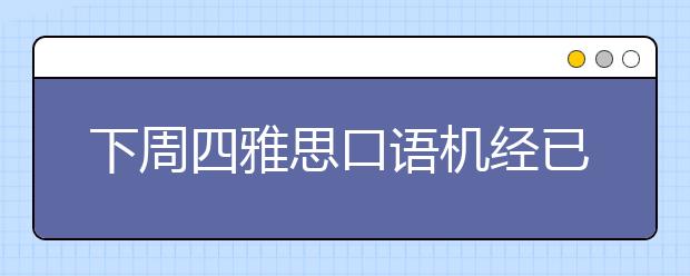 下周四雅思口语机经已出，小伙伴们速来领取
