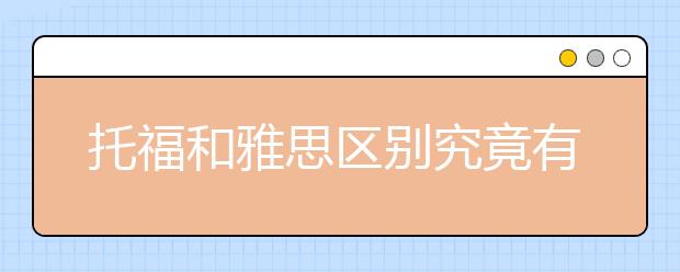 托福和雅思区别究竟有哪些