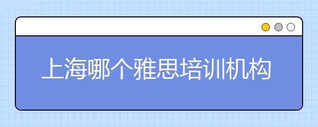 上海哪个雅思培训机构好
