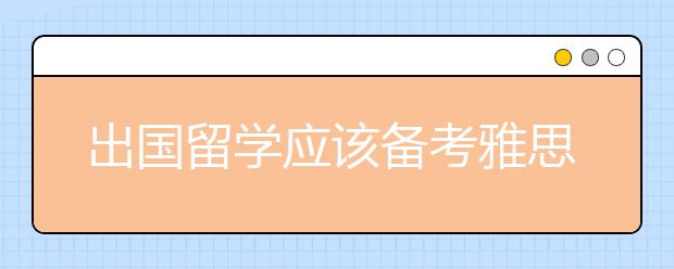出国留学应该备考雅思还是托福，区别是什么?