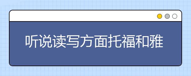 听说读写方面托福和雅思哪个难