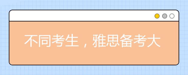 不同考生，雅思备考大不同