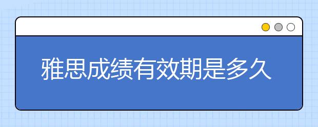 雅思成绩有效期是多久