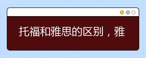 托福和雅思的区别，雅思与托福哪个难