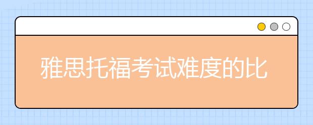 雅思托福考试难度的比较