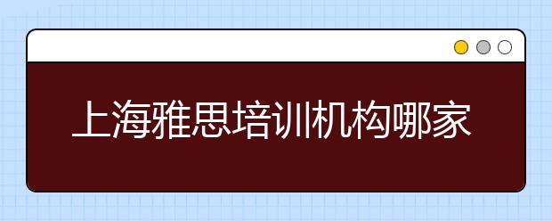上海雅思培训机构哪家好？