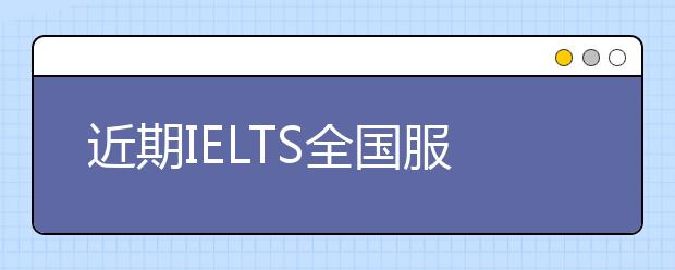 近期IELTS全国服务热线咨询提示