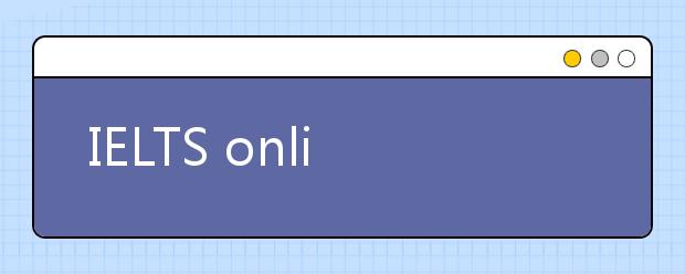 IELTS online是什么？雅思在家考什么意思