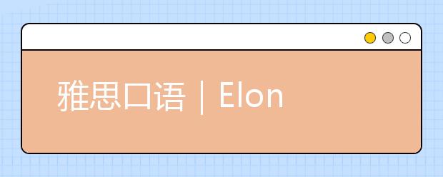 雅思口语｜Elon Mask是解锁本季人物类难度题关键