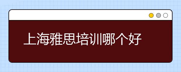 上海雅思培训哪个好