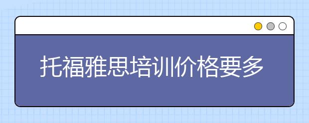 托福雅思培训价格要多少