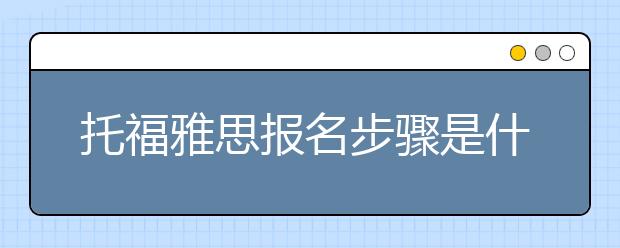 托福雅思报名步骤是什么