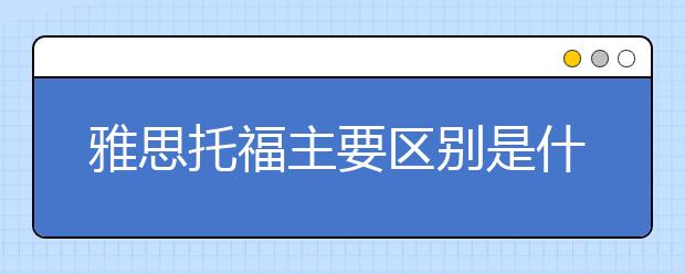 雅思托福主要区别是什么