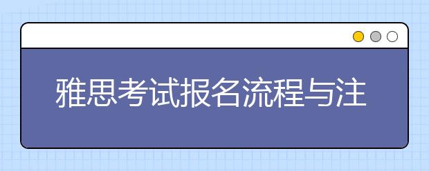 雅思考试报名流程与注意事项是什么
