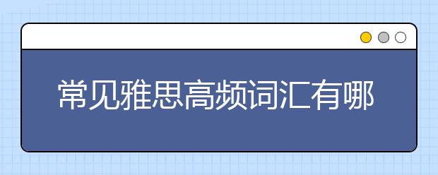 常见雅思高频词汇有哪些